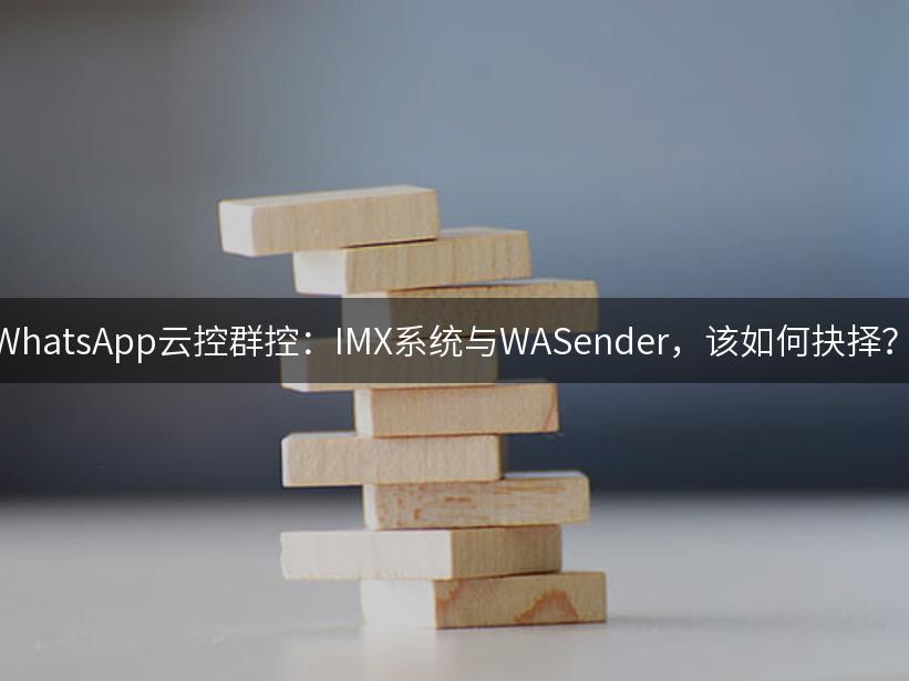 WhatsApp云控群控：IMX系统与WASender，该如何抉择？