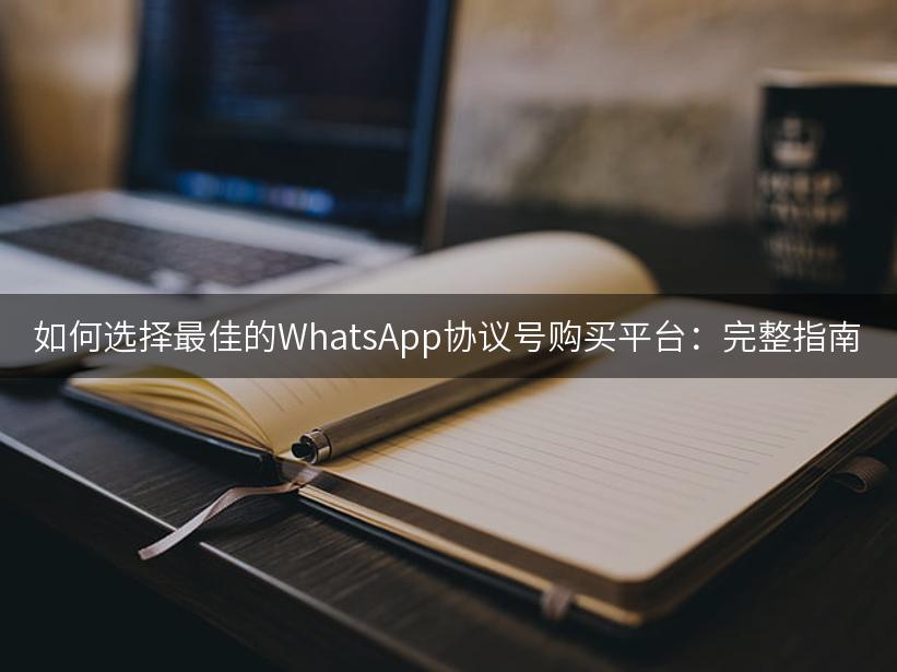 如何选择最佳的WhatsApp协议号购买平台：完整指南